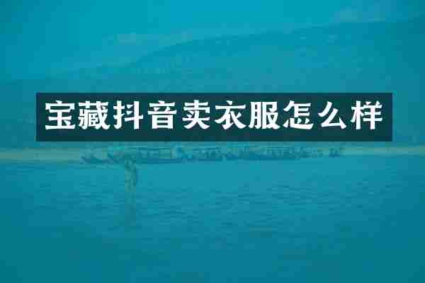 宝藏抖音卖衣服怎么样