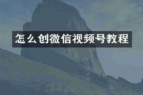 怎么创微信视频号教程