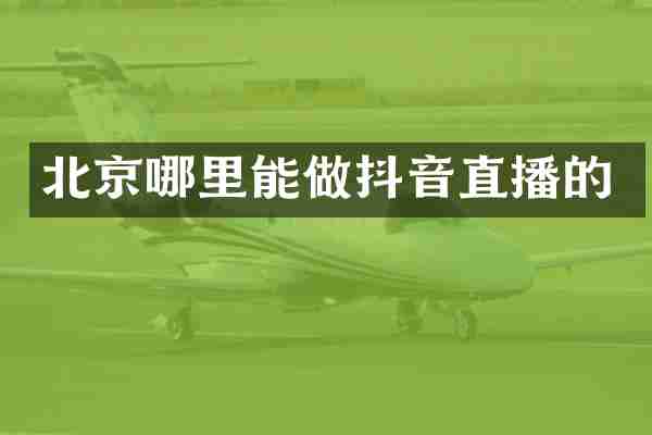 北京哪里能做抖音直播的