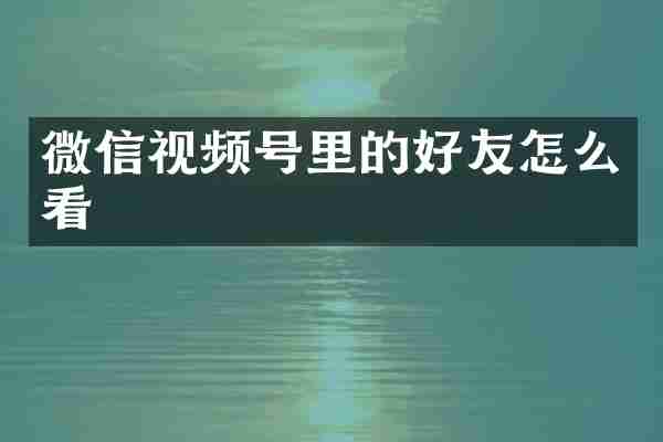 微信视频号里的好友怎么看