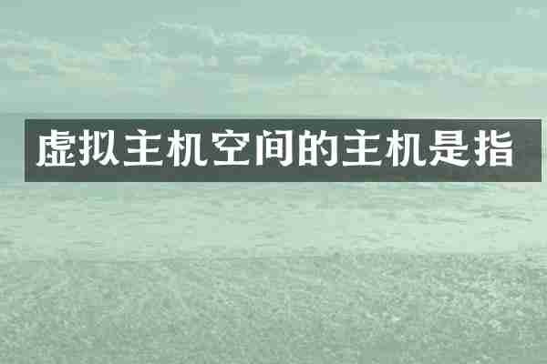 虚拟主机空间的主机是指