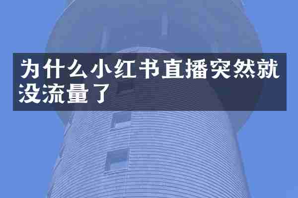 为什么小红书直播突然就没流量了