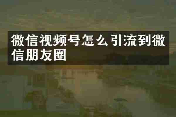 微信视频号怎么引流到微信朋友圈