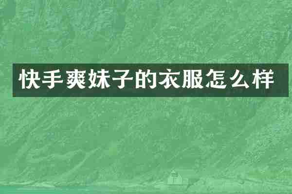快手爽妹子的衣服怎么样