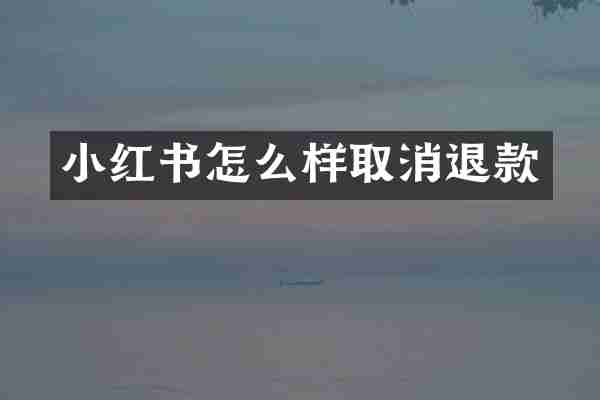 小红书怎么样取消退款