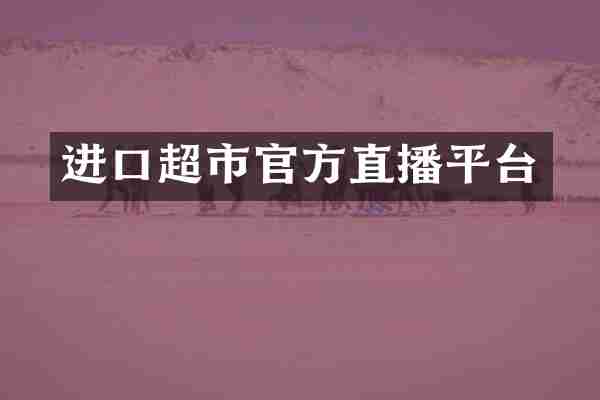进口超市官方直播平台