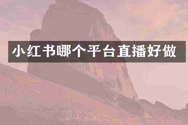 小红书哪个平台直播好做