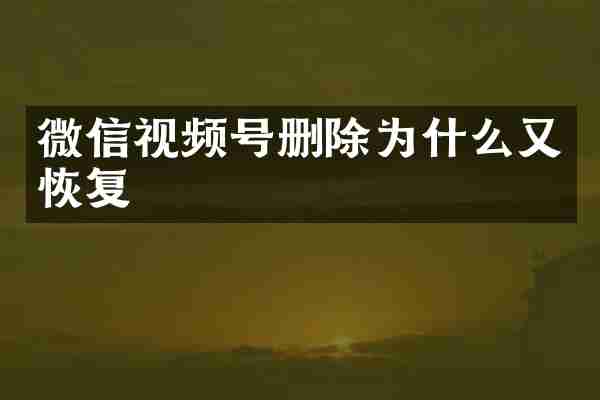 微信视频号删除为什么又恢复