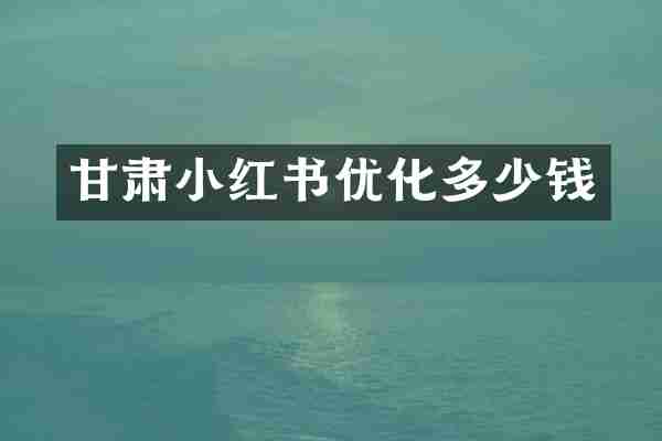 甘肃小红书优化多少钱