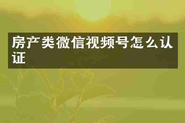 房产类微信视频号怎么认证