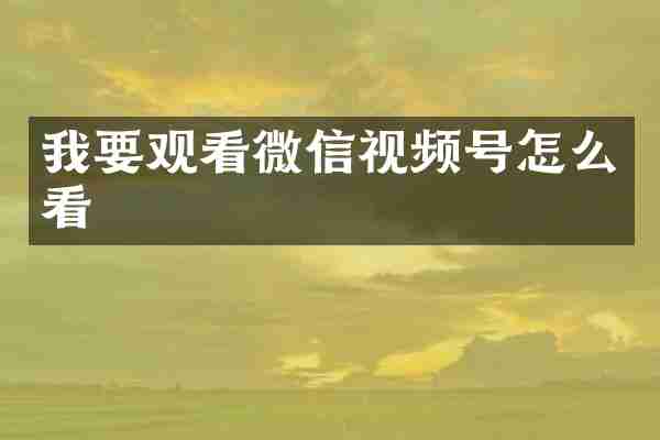 我要观看微信视频号怎么看