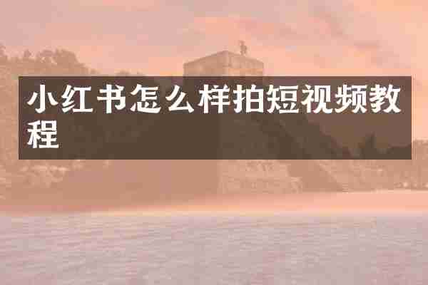 小红书怎么样拍短视频教程