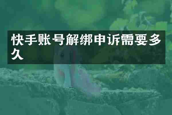 快手账号解绑申诉需要多久