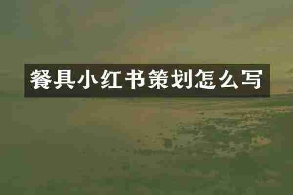 餐具小红书策划怎么写
