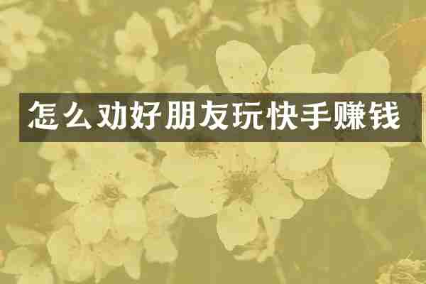 怎么劝好朋友玩快手赚钱
