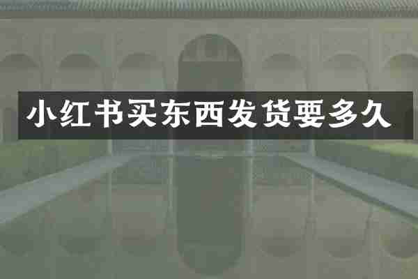 小红书买东西发货要多久
