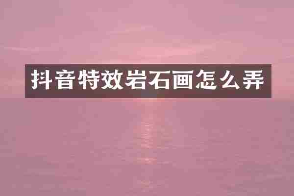 抖音特效岩石画怎么弄