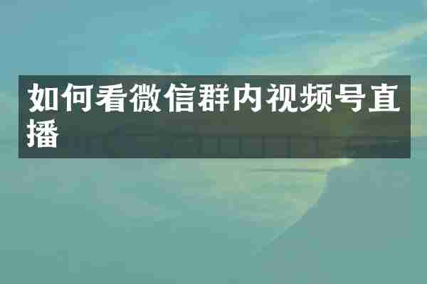 如何看微信群内视频号直播