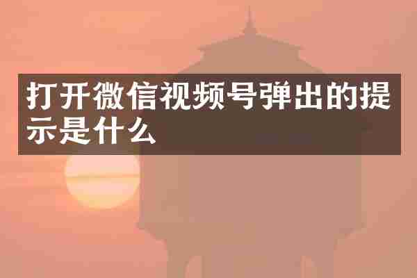 打开微信视频号弹出的提示是什么