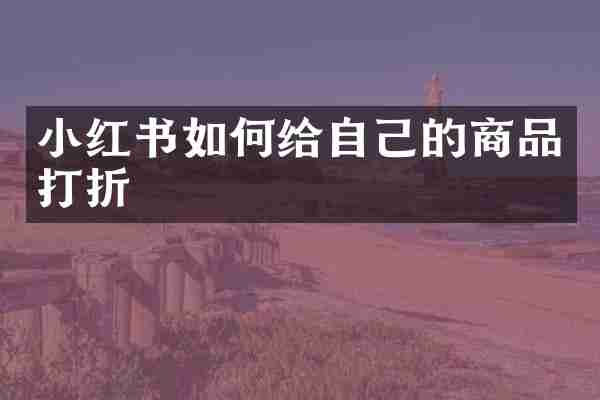 小红书如何给自己的商品打折