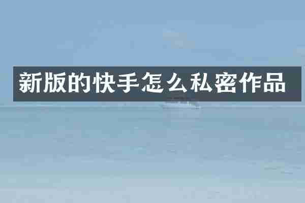 新版的快手怎么私密作品