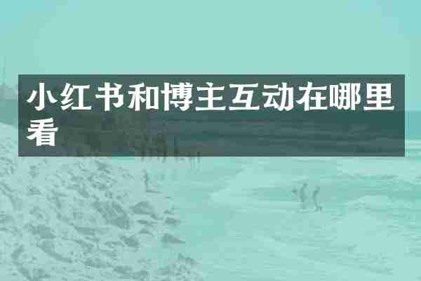 小红书和博主互动在哪里看