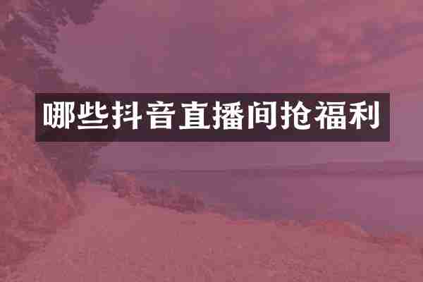 哪些抖音直播间抢福利