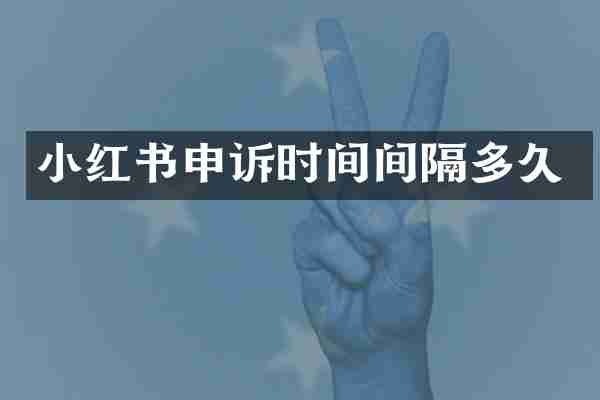 小红书申诉时间间隔多久