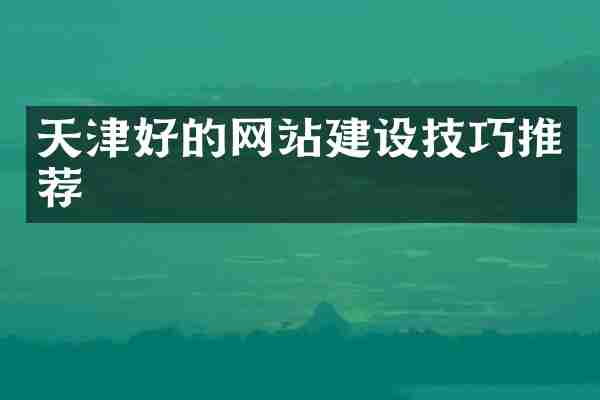 天津好的网站建设技巧推荐