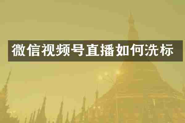 微信视频号直播如何洗标