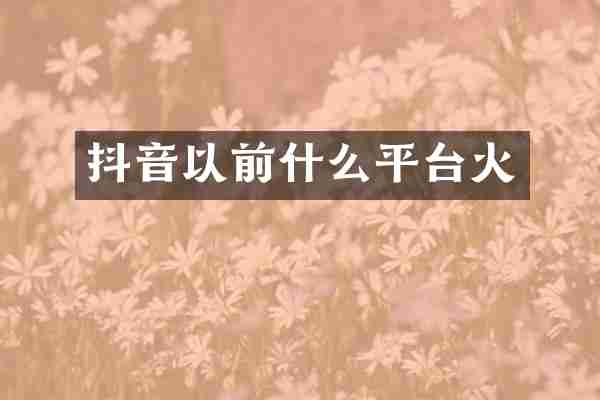 抖音以前什么平台火