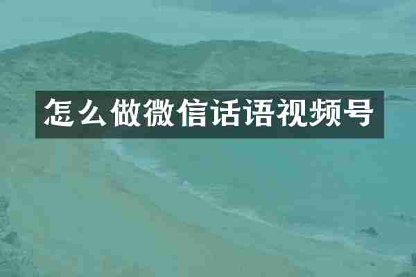 怎么做微信话语视频号