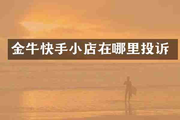 金牛快手小店在哪里投诉