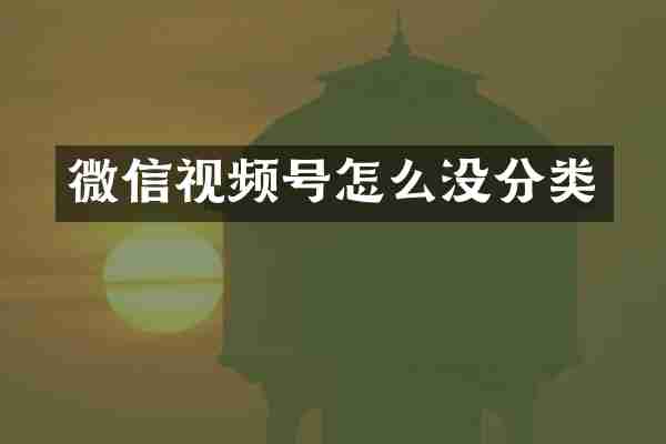 微信视频号怎么没分类