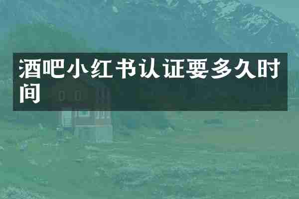 酒吧小红书认证要多久时间