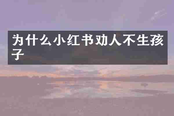 为什么小红书劝人不生孩子
