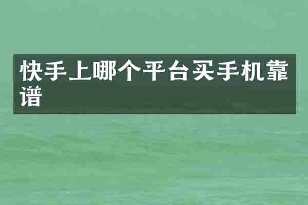 快手上哪个平台买手机靠谱