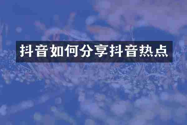 抖音如何分享抖音热点