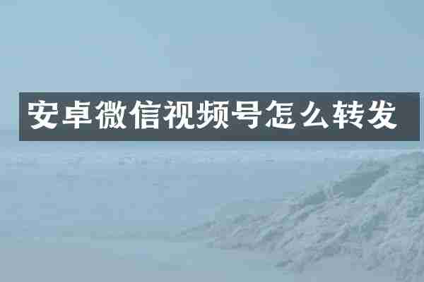 安卓微信视频号怎么转发