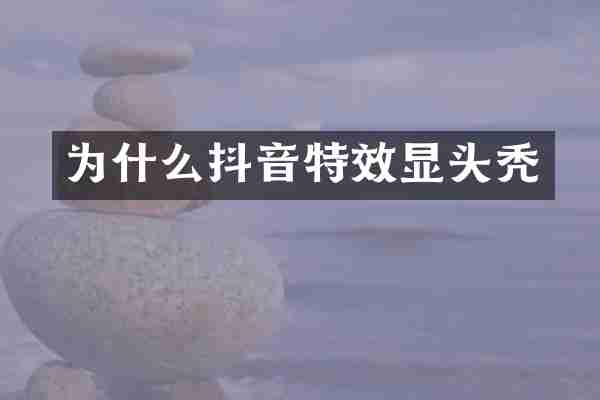 为什么抖音特效显头秃