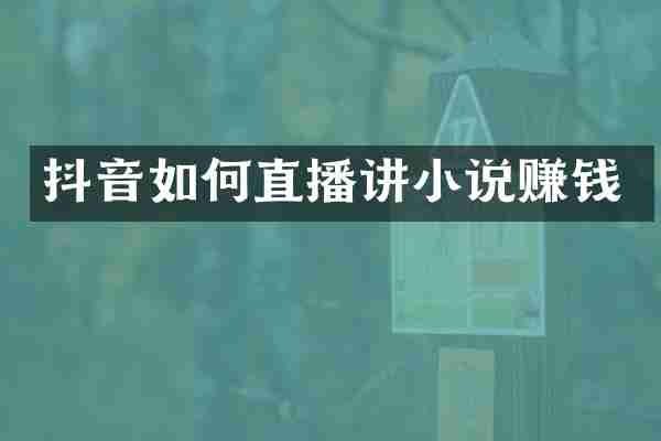 抖音如何直播讲小说赚钱