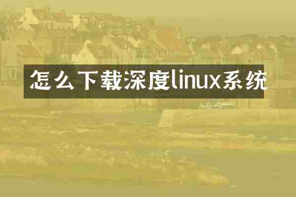 怎么下载深度linux系统