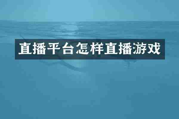 直播平台怎样直播游戏