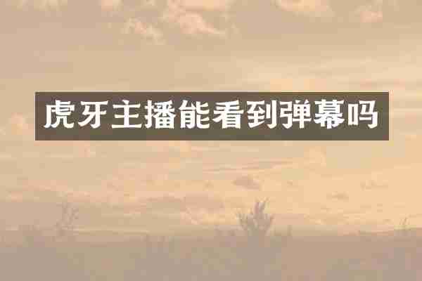 虎牙主播能看到弹幕吗