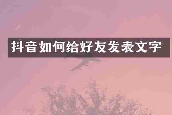 抖音如何给好友发表文字