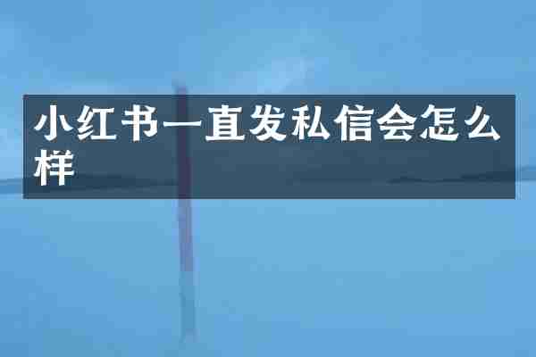 小红书一直发私信会怎么样
