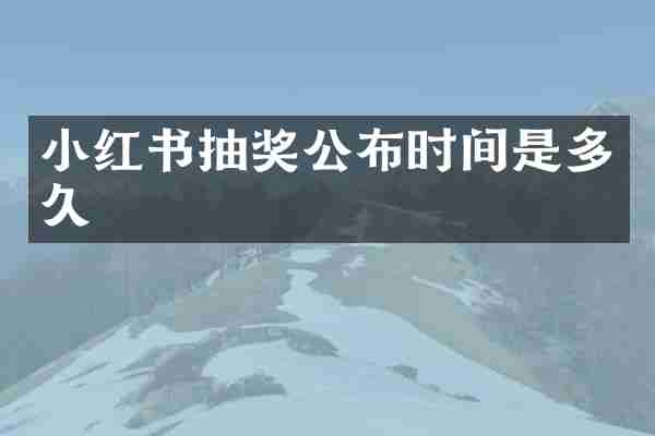 小红书抽奖公布时间是多久