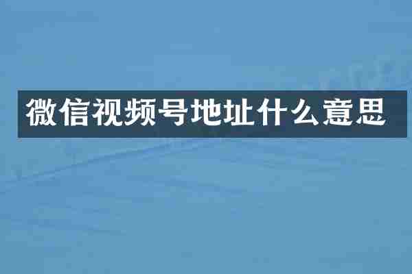微信视频号地址什么意思