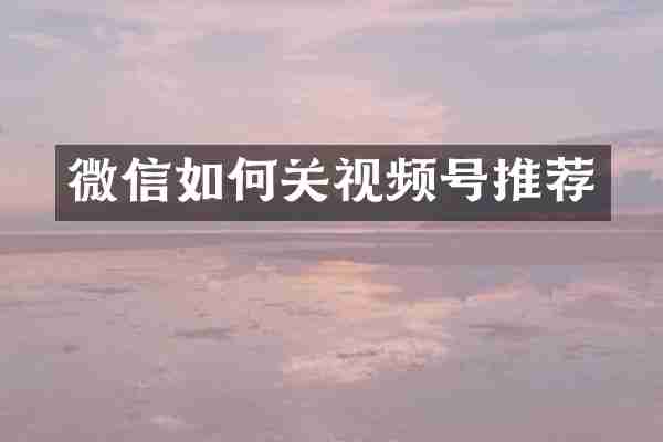 微信如何关视频号推荐