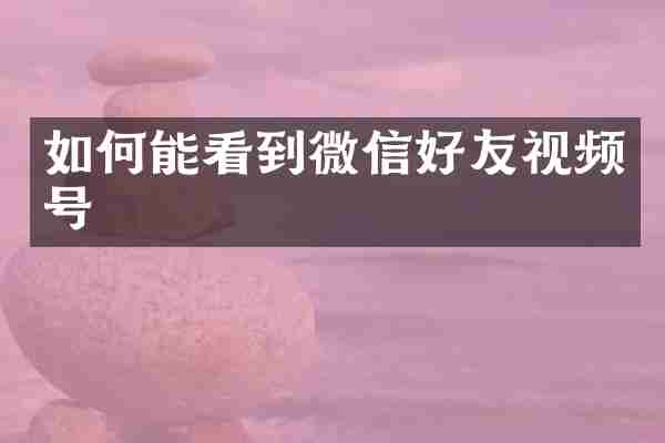 如何能看到微信好友视频号